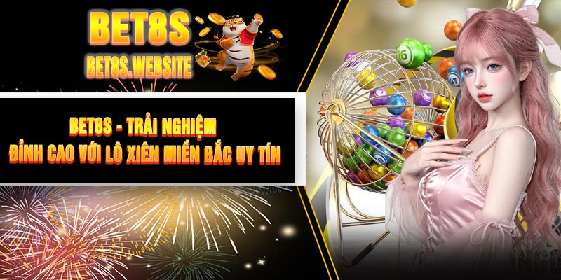 BET8S - Trải Nghiệm Đỉnh Cao Với Lô Xiên Miền Bắc Uy Tín