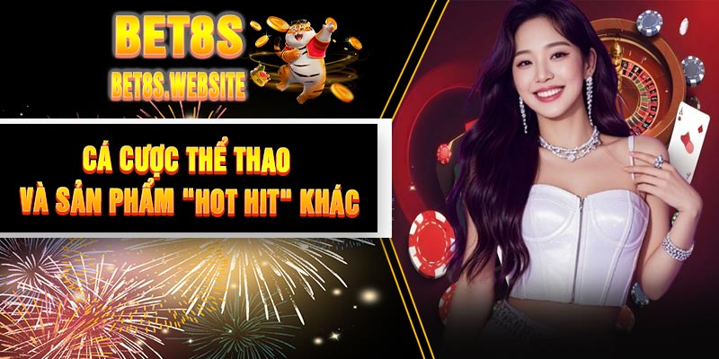 Cá Cược Thể Thao Và Sản Phẩm "Hot Hit" Khác