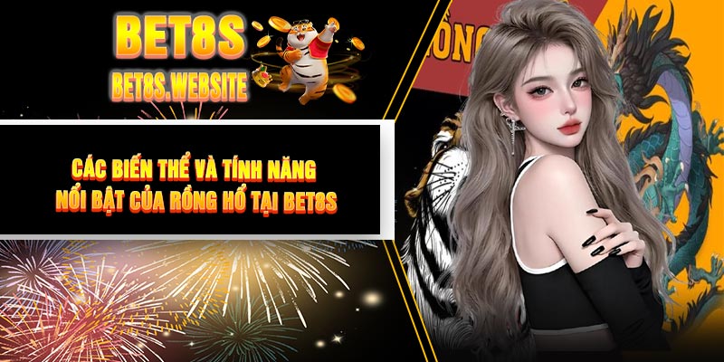 Các Biến Thể Và Tính Năng Nổi Bật Của Rồng Hổ Tại BET8S