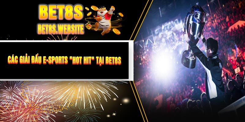 Các Giải Đấu E-Sports "Hot Hit" Tại BET8S