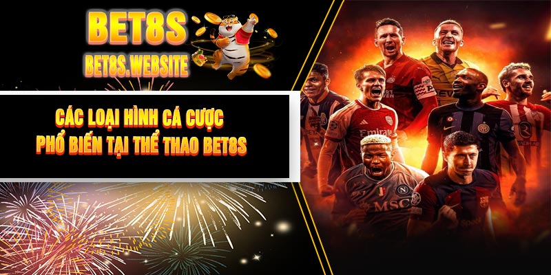 Các Loại Hình Cá Cược Phổ Biến Tại Thể Thao BET8S