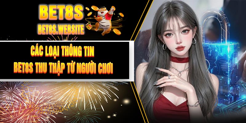 Các Loại Thông Tin BET8S Thu Thập Từ Người Chơi