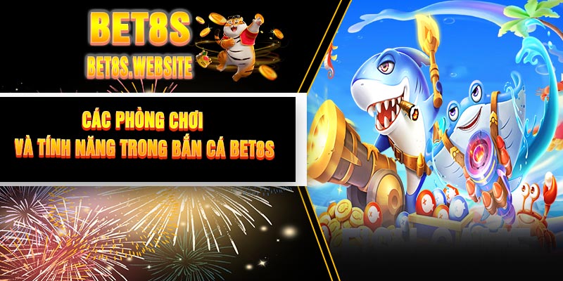 Các Phòng Chơi Và Tính Năng Trong Bắn Cá BET8S