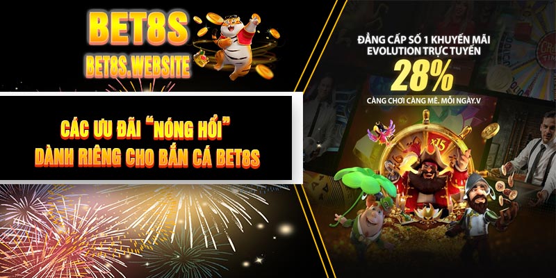 Các Ưu Đãi “Nóng Hổi” Dành Riêng Cho Bắn Cá BET8S