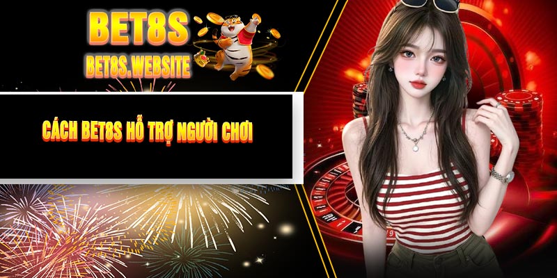 Cách BET8S Hỗ Trợ Người Chơi