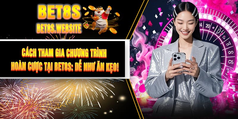 Cách Tham Gia Chương Trình Hoàn Cược Tại BET8S: Dễ Như Ăn Kẹo!