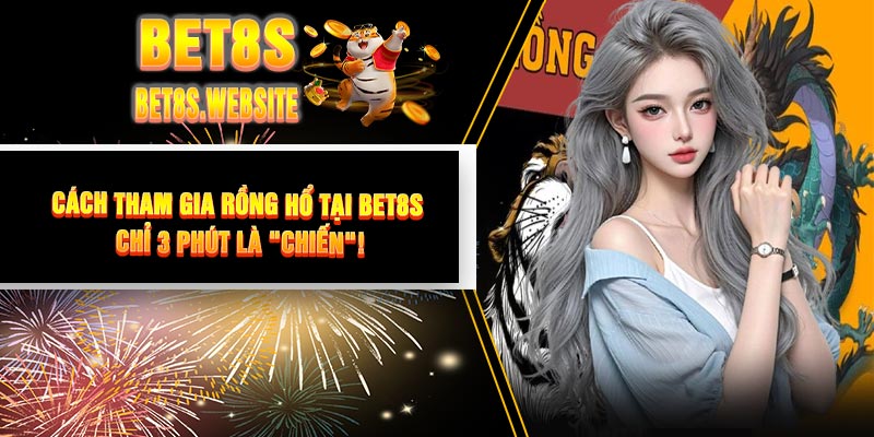Cách Tham Gia Rồng Hổ Tại BET8S: Chỉ 3 Phút Là "Chiến"!