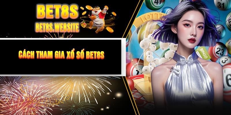 Cách Tham Gia Xổ Số BET8S