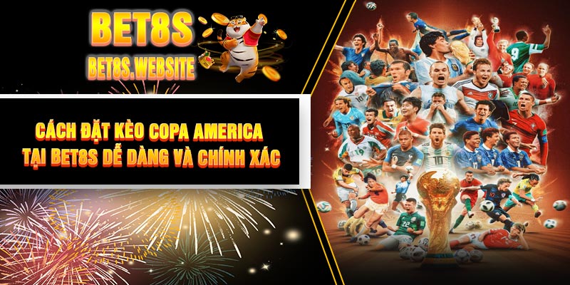Cách đặt Kèo Copa America Tại BET8S dễ dàng và chính xác