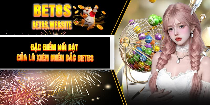Đặc điểm nổi bật của Lô Xiên Miền Bắc BET8S