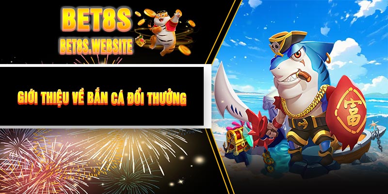 Giới Thiệu Về Bắn Cá Đổi Thưởng