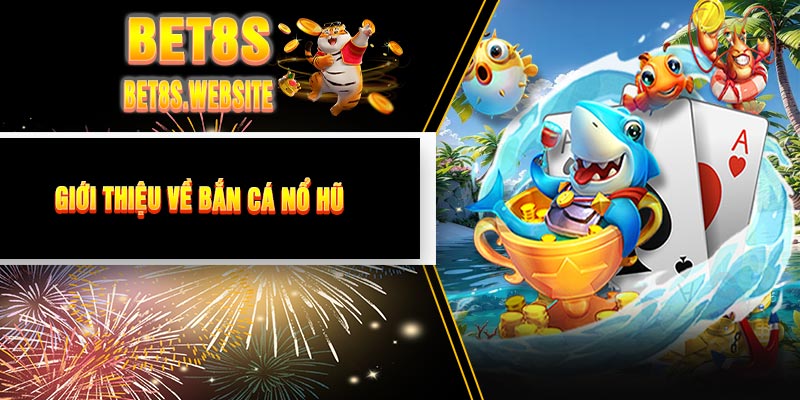 Giới Thiệu Về Bắn Cá Nổ Hũ