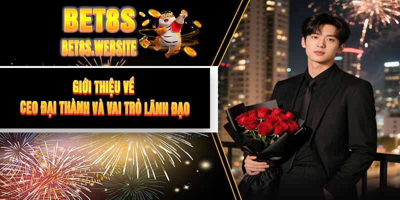 Giới Thiệu Về CEO Đại Thành Và Vai Trò Lãnh Đạo