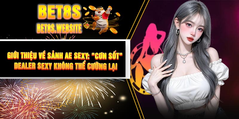 Giới Thiệu Về Sảnh AE Sexy: "Cơn Sốt" Dealer Sexy Không Thể Cưỡng Lại
