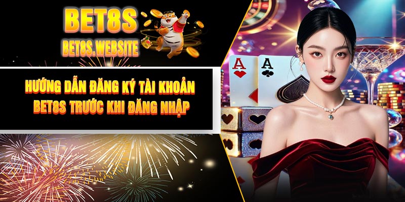 Hướng Dẫn Đăng Ký Tài Khoản BET8S Trước Khi Đăng Nhập