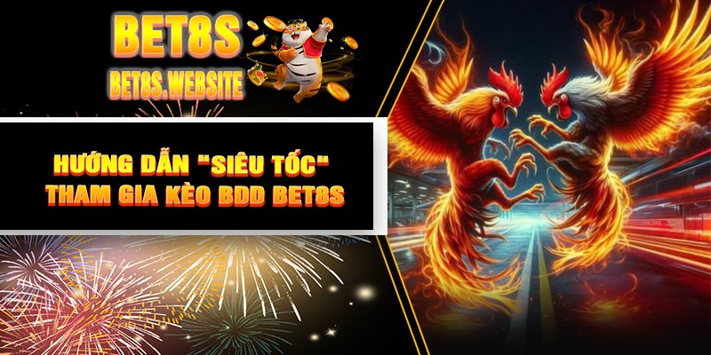 Hướng Dẫn "Siêu Tốc" Tham Gia Kèo BDD BET8S