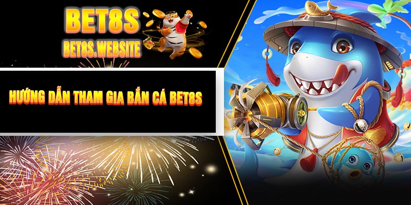 Hướng Dẫn Tham Gia Bắn Cá BET8S