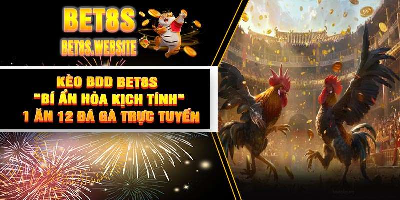 Kèo BDD BET8S : "Bí Ẩn Hòa Kịch Tính" – 1 Ăn 12 Đá Gà Trực Tuyến