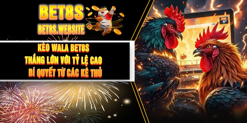 Kèo WALA BET8S - Thắng Lớn Với Tỷ Lệ Cao – Bí Quyết Từ Các Kê Thủ