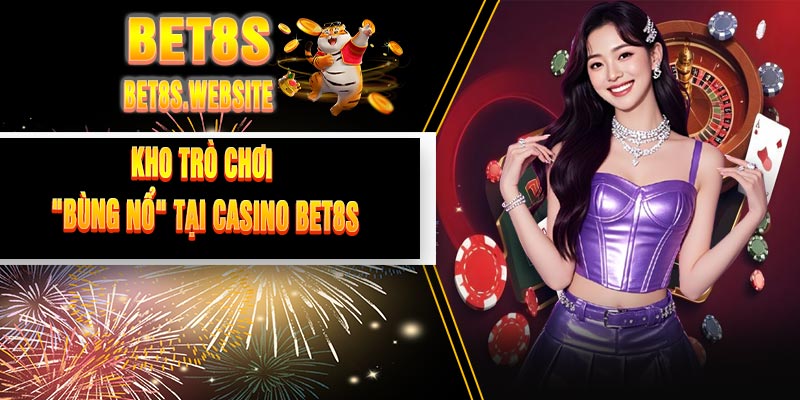 Kho Trò Chơi "Bùng Nổ" Tại Casino BET8S