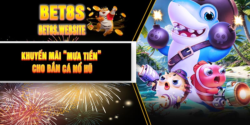 Khuyến Mãi “Mưa Tiền” Cho Bắn Cá Nổ Hũ