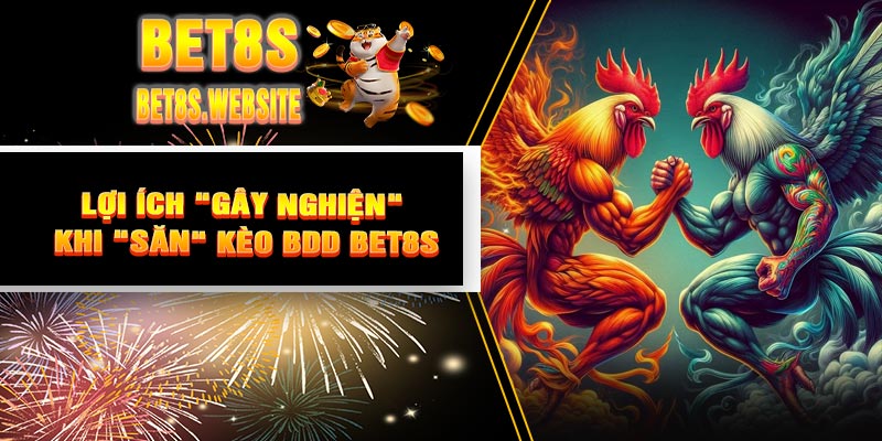 Lợi Ích "Gây Nghiện" Khi "Săn" Kèo BDD BET8S