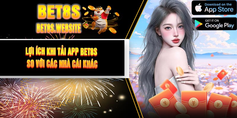 Lợi Ích Khi Tải App BET8S So Với Các Nhà Cái Khác