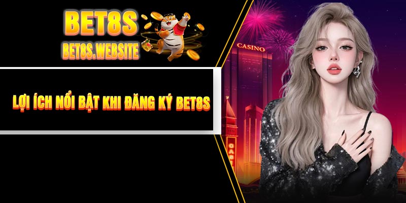 Lợi Ích Nổi Bật Khi Đăng Ký BET8S