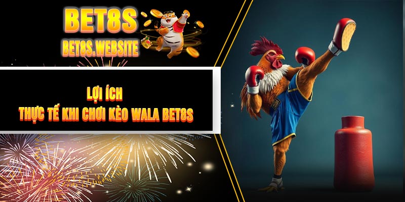 Lợi Ích Thực Tế Khi Chơi Kèo WALA BET8S