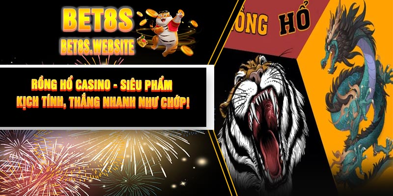 Rồng Hổ Casino - Siêu Phẩm Kịch Tính, Thắng Nhanh Như Chớp!