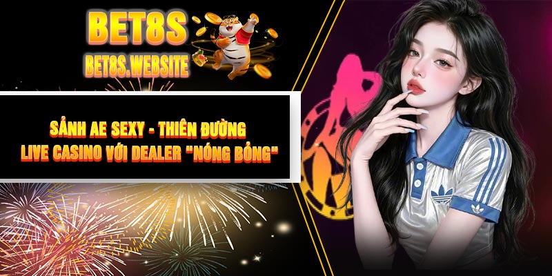 Sảnh AE Sexy - Thiên Đường Live Casino Với Dealer "Nóng Bỏng"