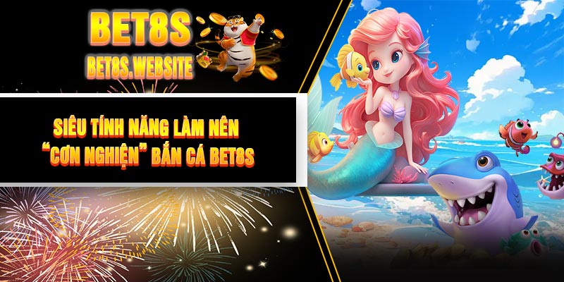 Siêu Tính Năng Làm Nên “Cơn Nghiện” Bắn Cá BET8S