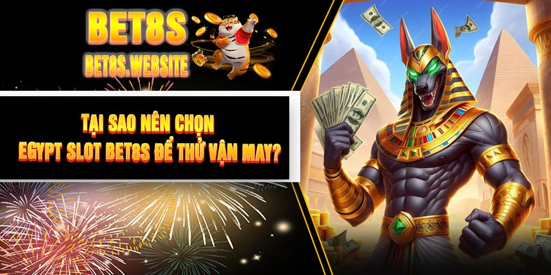 Tại sao nên chọn Egypt Slot BET8S để thử vận may?