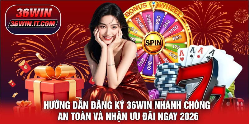 Hướng Dẫn Đăng Ký 36WIN Nhanh Chóng, An Toàn Và Nhận Ưu Đãi Ngay 2026