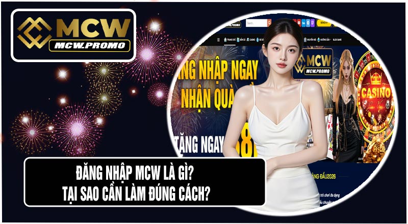 Đăng Nhập MCW Là Gì? Tại Sao Cần Làm Đúng Cách?