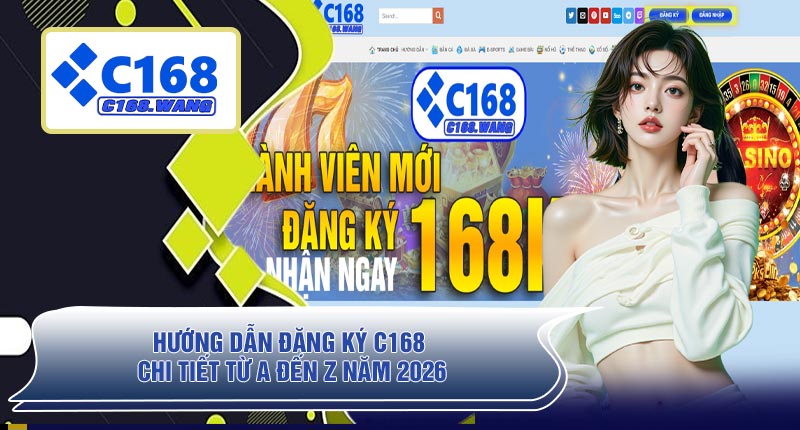 Hướng Dẫn Đăng Ký C168 Chi Tiết Từ A Đến Z Năm 2026