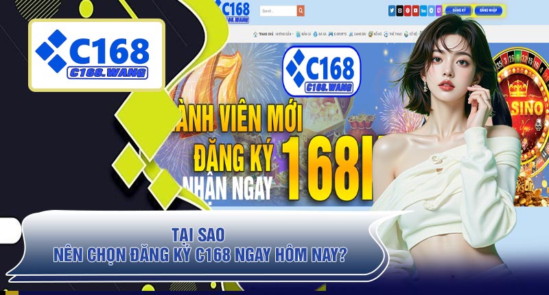 Tại Sao Nên Chọn Đăng Ký C168 Ngay Hôm Nay?
